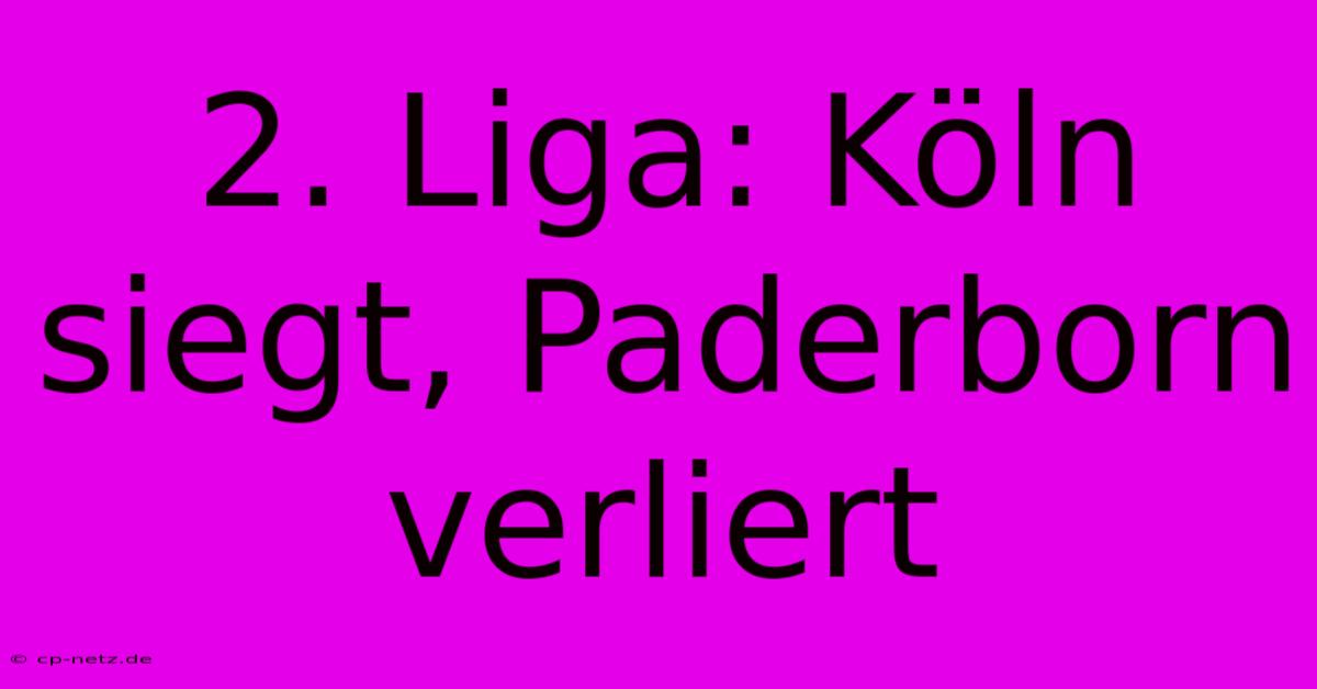 2. Liga: Köln Siegt, Paderborn Verliert