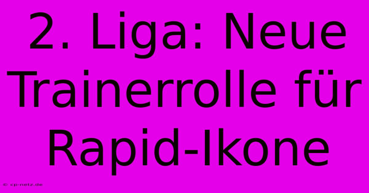 2. Liga: Neue Trainerrolle Für Rapid-Ikone