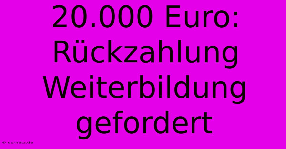 20.000 Euro: Rückzahlung Weiterbildung  Gefordert