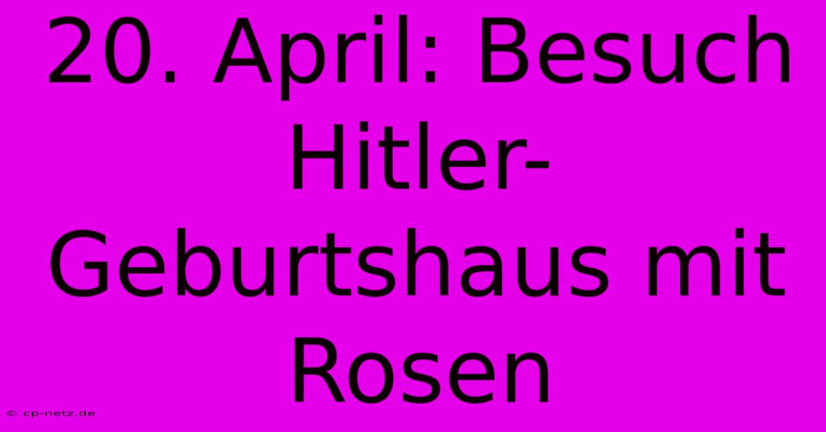 20. April: Besuch Hitler-Geburtshaus Mit Rosen