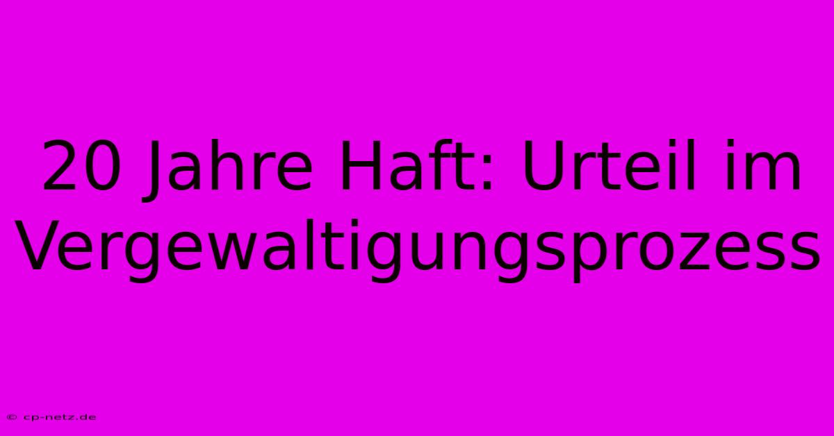 20 Jahre Haft: Urteil Im Vergewaltigungsprozess