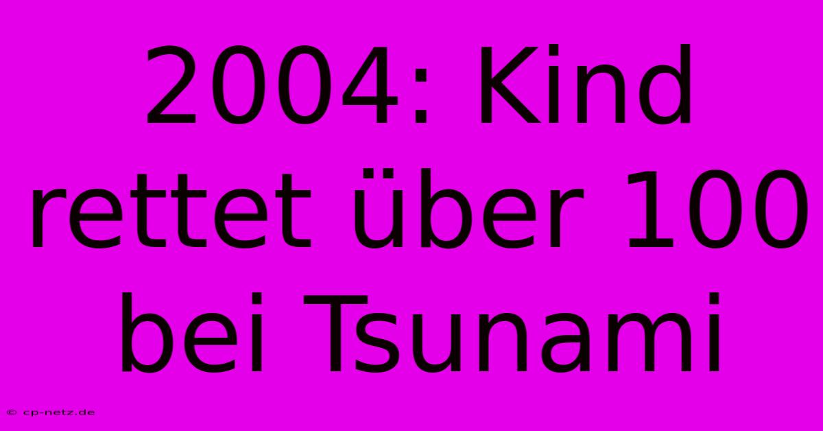 2004: Kind Rettet Über 100 Bei Tsunami