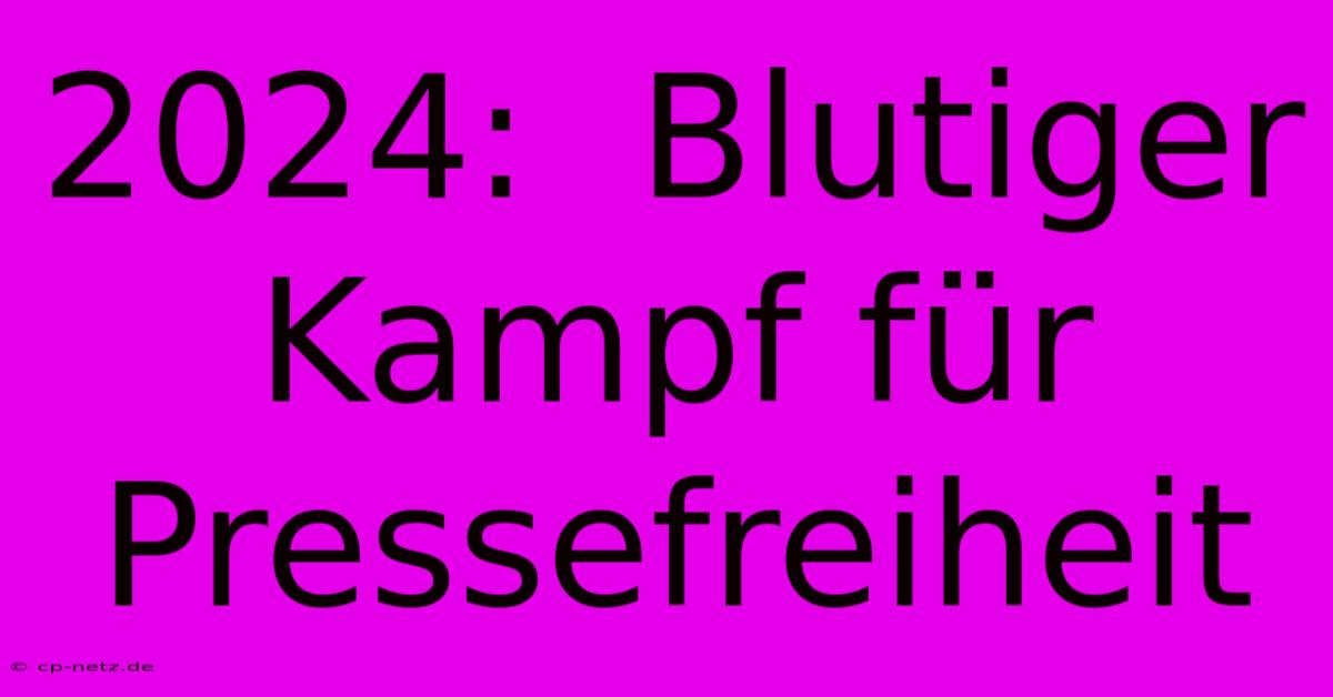 2024:  Blutiger Kampf Für Pressefreiheit