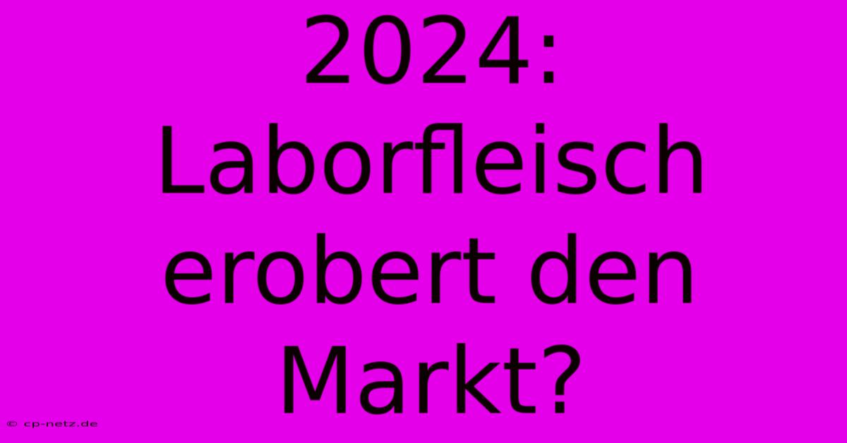 2024: Laborfleisch Erobert Den Markt?