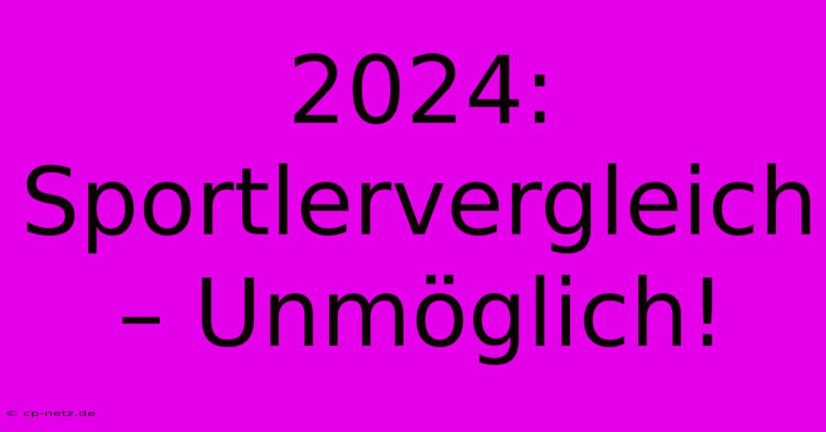 2024: Sportlervergleich – Unmöglich!