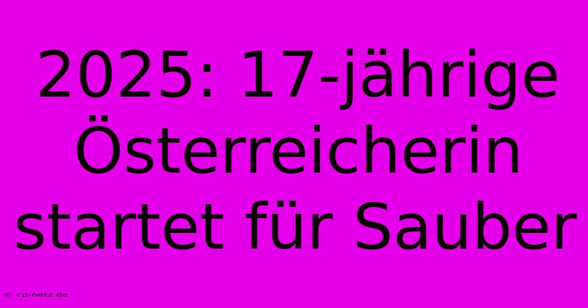 2025: 17-jährige Österreicherin Startet Für Sauber