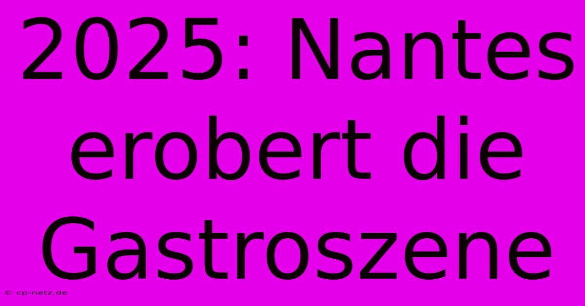 2025: Nantes Erobert Die Gastroszene