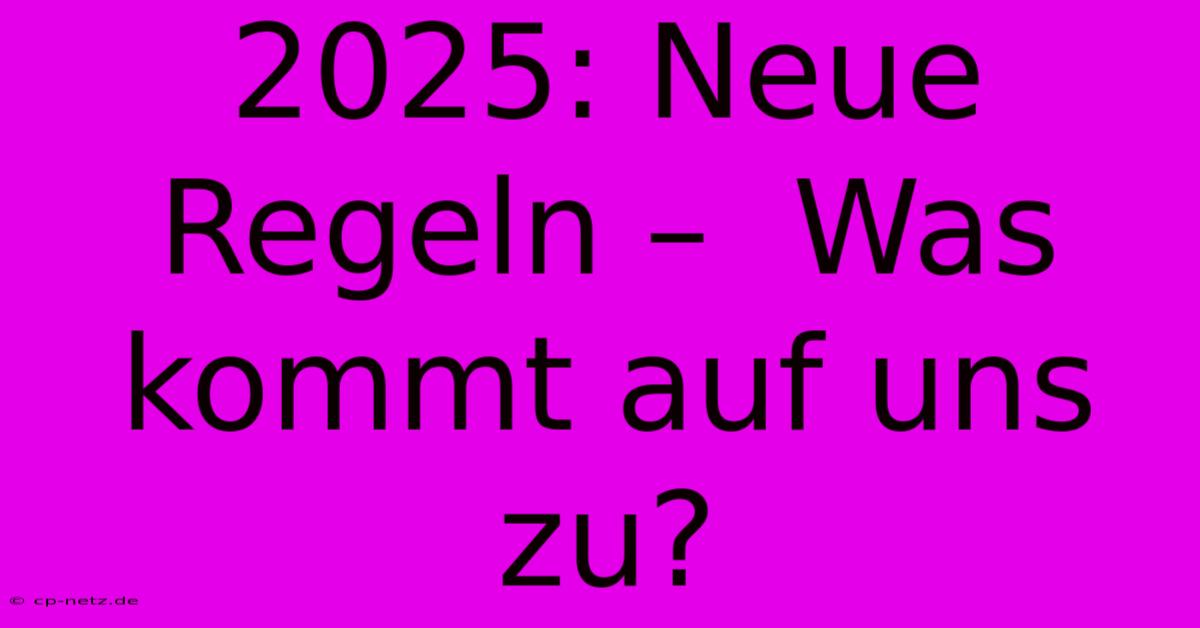 2025: Neue Regeln –  Was Kommt Auf Uns Zu?