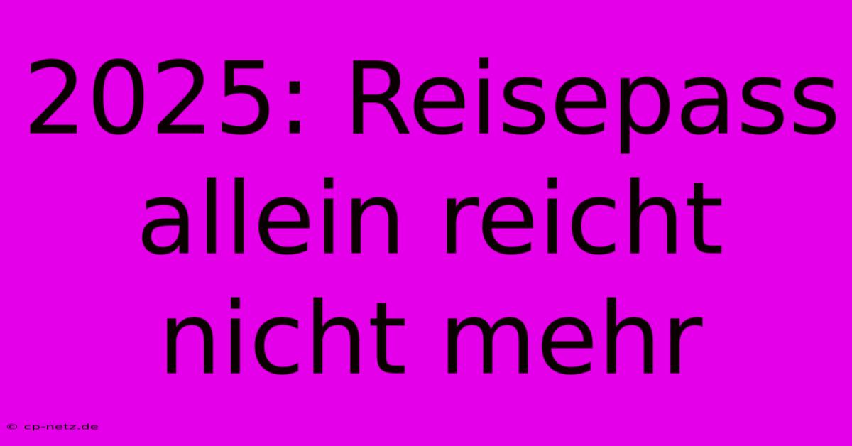 2025: Reisepass Allein Reicht Nicht Mehr