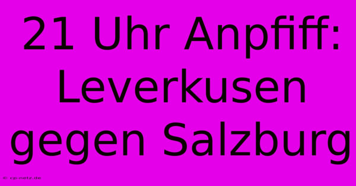 21 Uhr Anpfiff: Leverkusen Gegen Salzburg