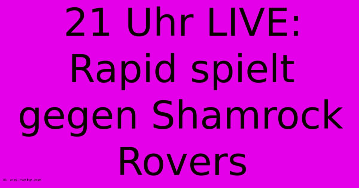 21 Uhr LIVE: Rapid Spielt Gegen Shamrock Rovers