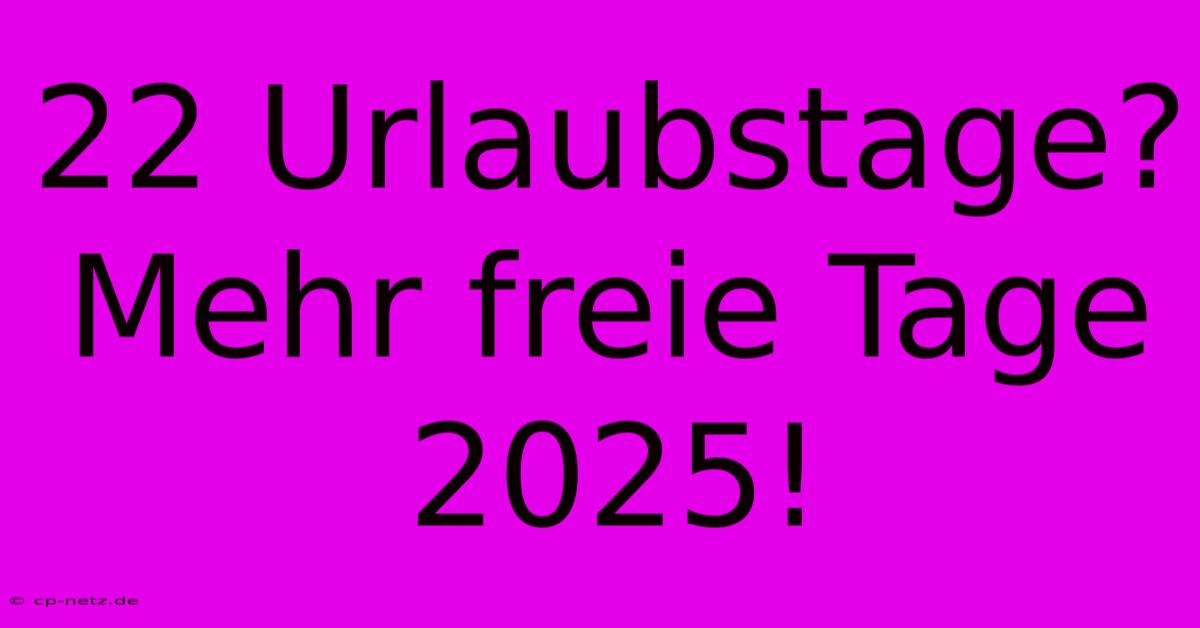 22 Urlaubstage? Mehr Freie Tage 2025!