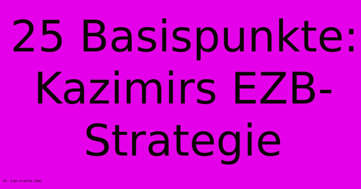 25 Basispunkte: Kazimirs EZB-Strategie