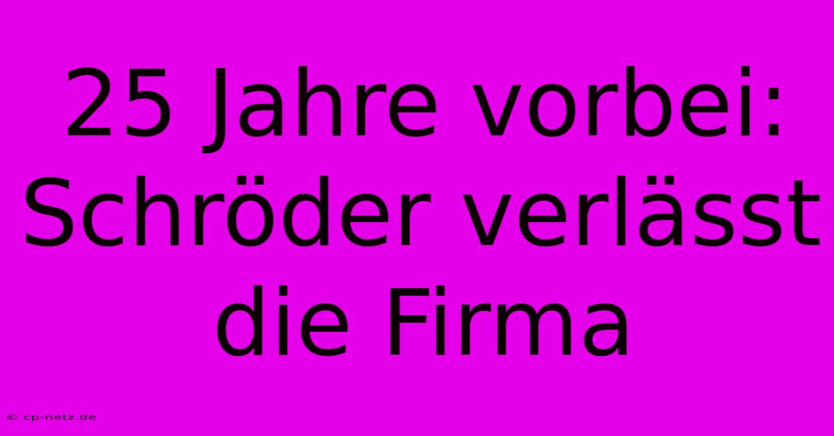 25 Jahre Vorbei: Schröder Verlässt Die Firma