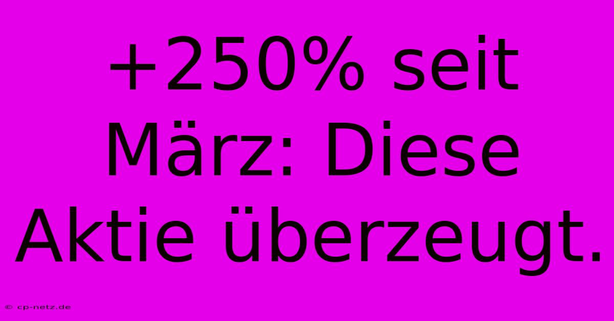 +250% Seit März: Diese Aktie Überzeugt.