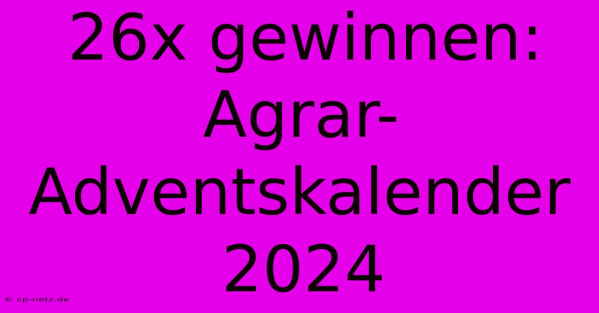 26x Gewinnen: Agrar-Adventskalender 2024