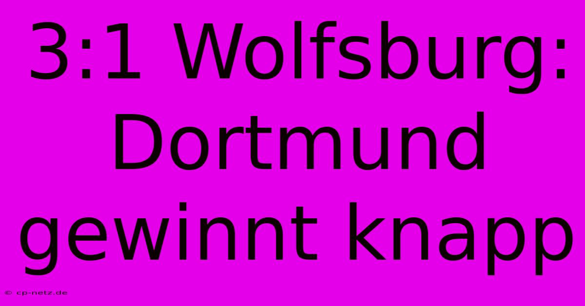 3:1 Wolfsburg: Dortmund Gewinnt Knapp