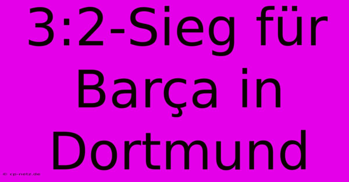 3:2-Sieg Für Barça In Dortmund