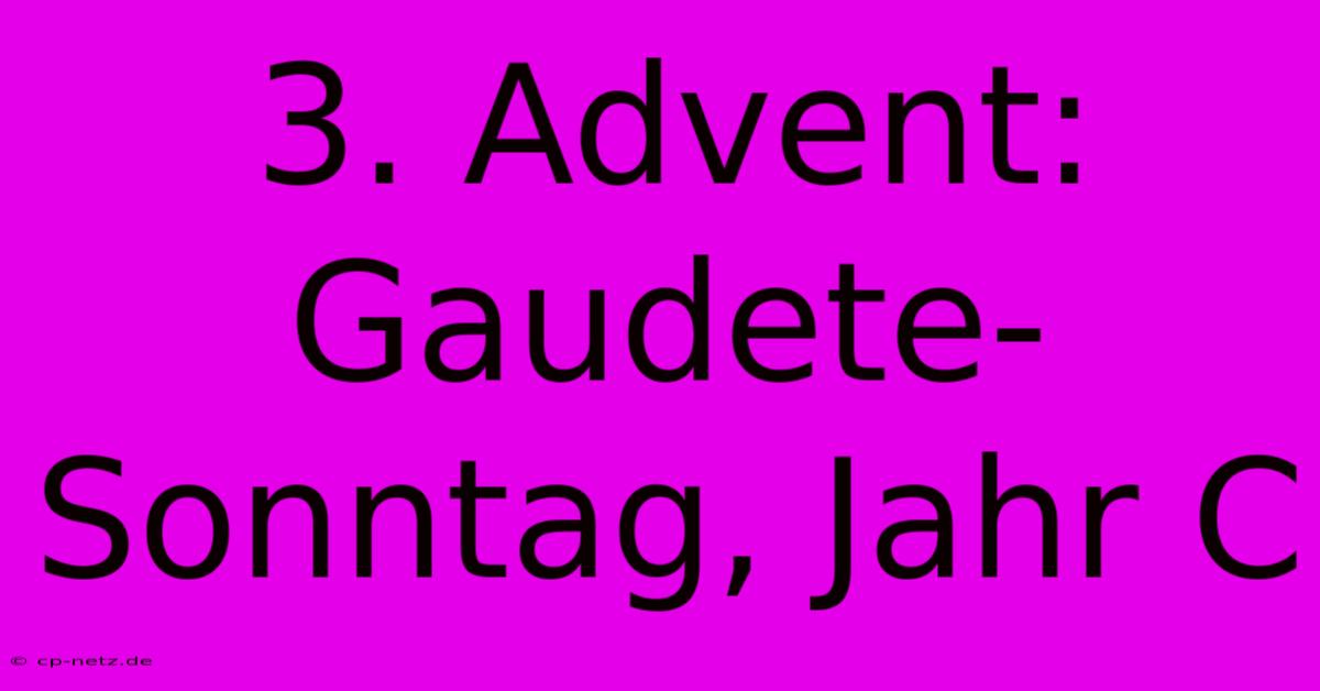 3. Advent: Gaudete-Sonntag, Jahr C