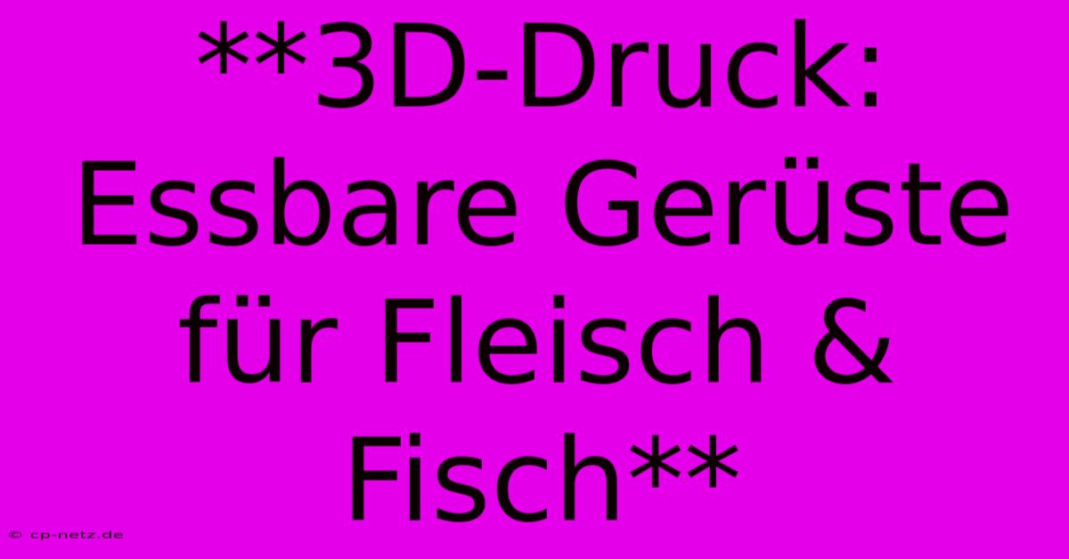 **3D-Druck: Essbare Gerüste Für Fleisch & Fisch**