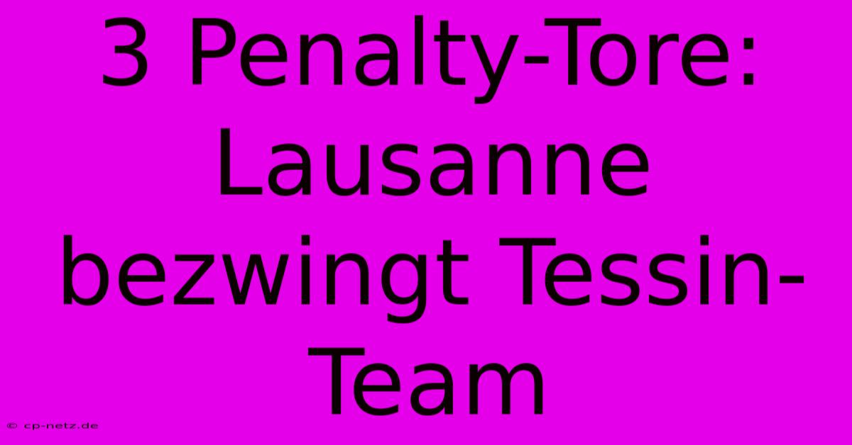 3 Penalty-Tore: Lausanne Bezwingt Tessin-Team