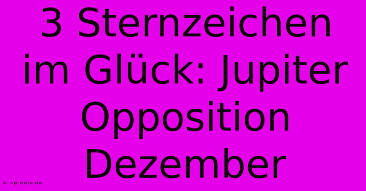 3 Sternzeichen Im Glück: Jupiter Opposition Dezember