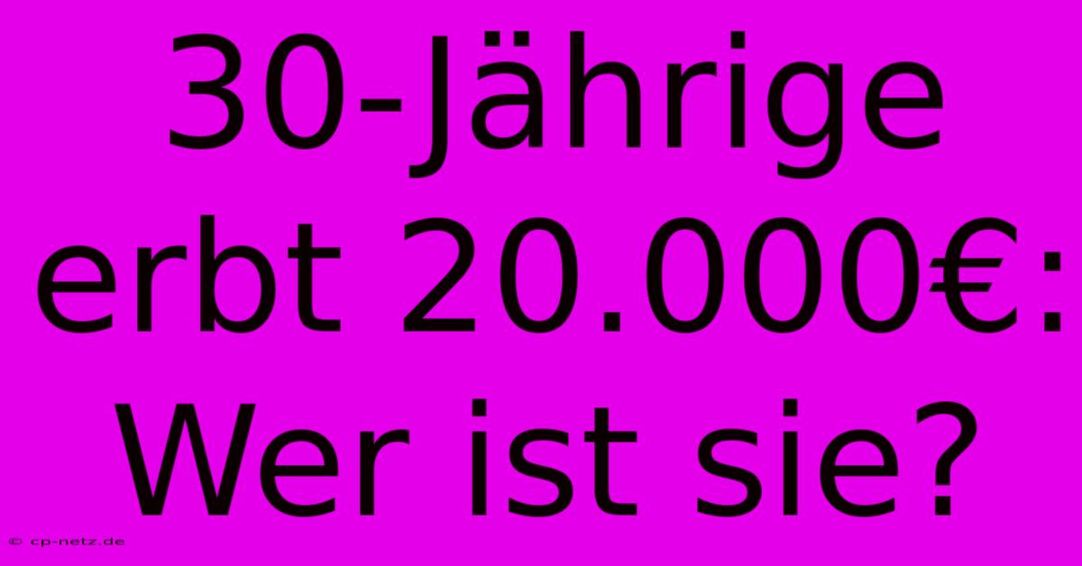 30-Jährige Erbt 20.000€: Wer Ist Sie?