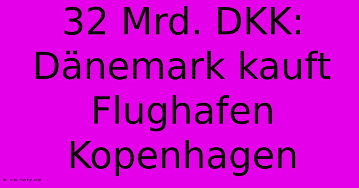 32 Mrd. DKK: Dänemark Kauft Flughafen Kopenhagen