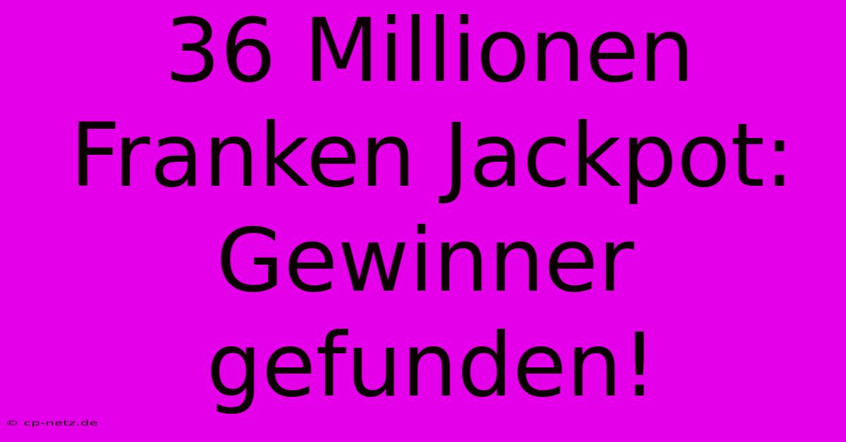 36 Millionen Franken Jackpot: Gewinner Gefunden!