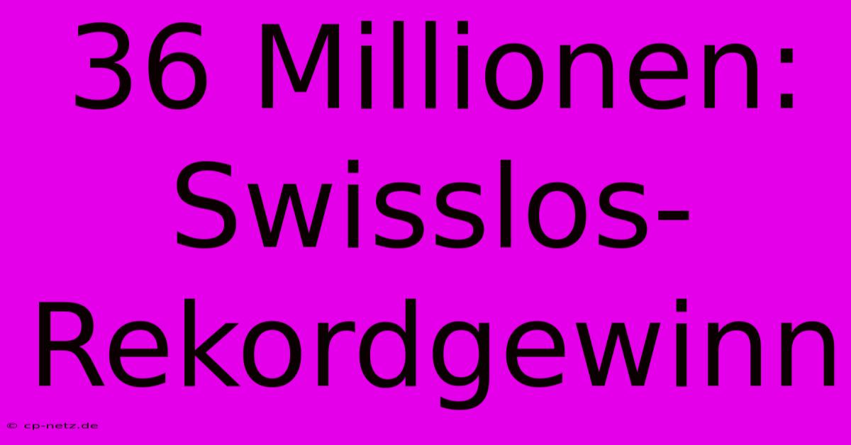 36 Millionen: Swisslos-Rekordgewinn