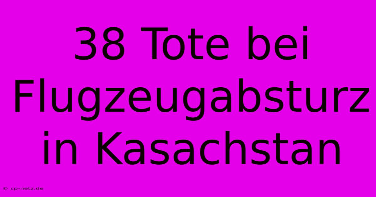 38 Tote Bei Flugzeugabsturz In Kasachstan