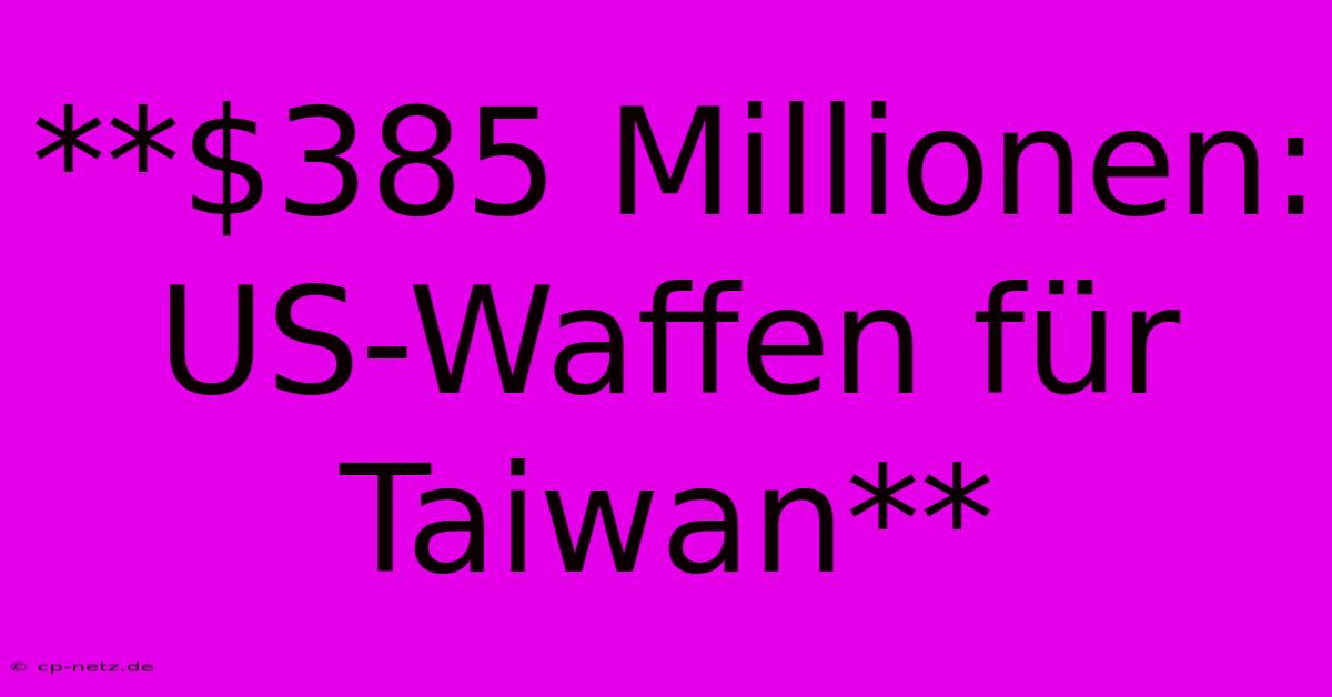 **$385 Millionen: US-Waffen Für Taiwan**