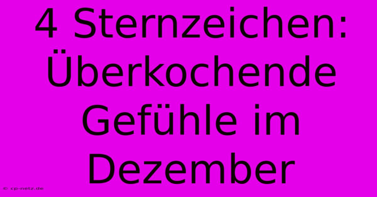 4 Sternzeichen: Überkochende Gefühle Im Dezember