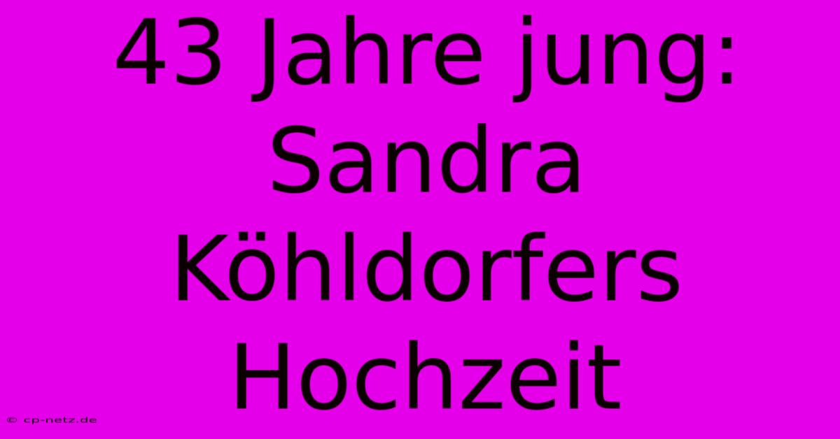 43 Jahre Jung: Sandra Köhldorfers Hochzeit