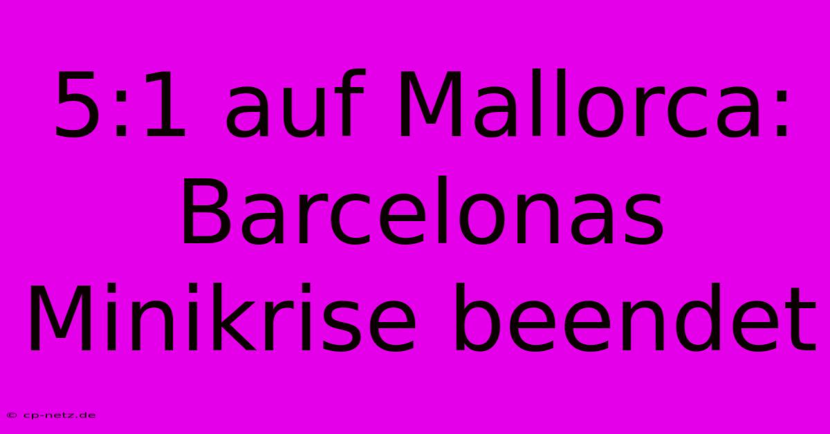 5:1 Auf Mallorca: Barcelonas Minikrise Beendet