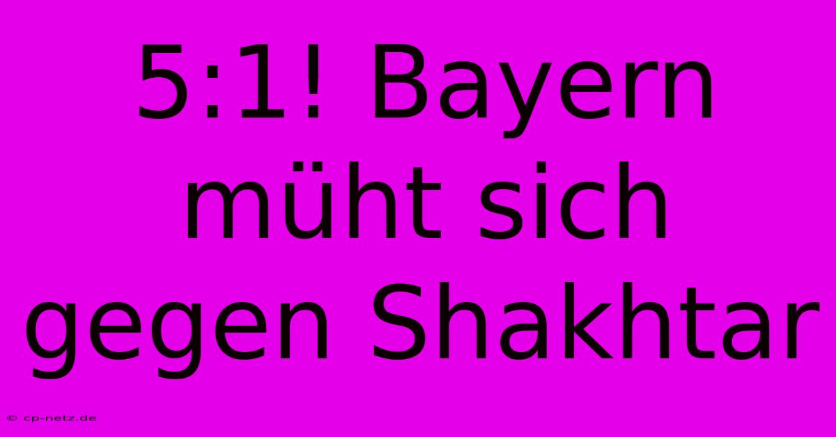 5:1! Bayern Müht Sich Gegen Shakhtar