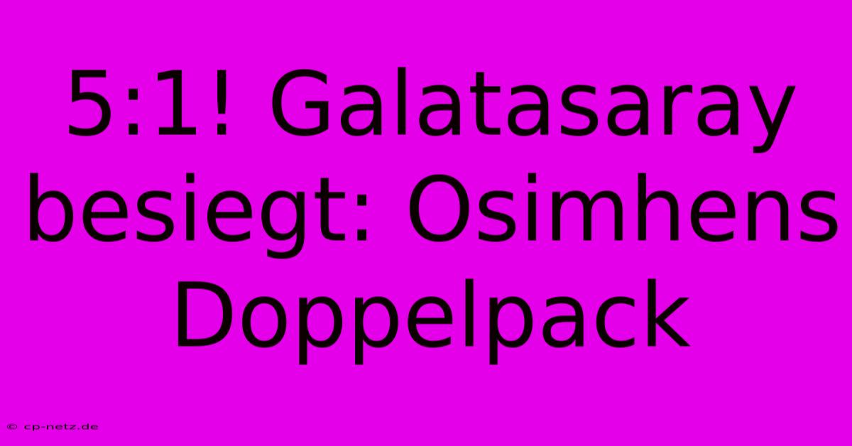 5:1! Galatasaray Besiegt: Osimhens Doppelpack