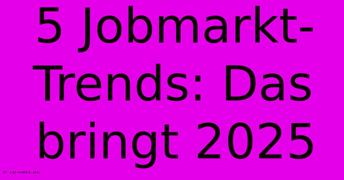 5 Jobmarkt-Trends: Das Bringt 2025