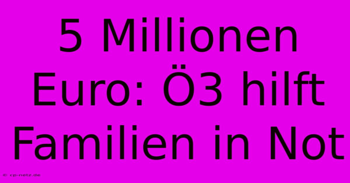 5 Millionen Euro: Ö3 Hilft Familien In Not