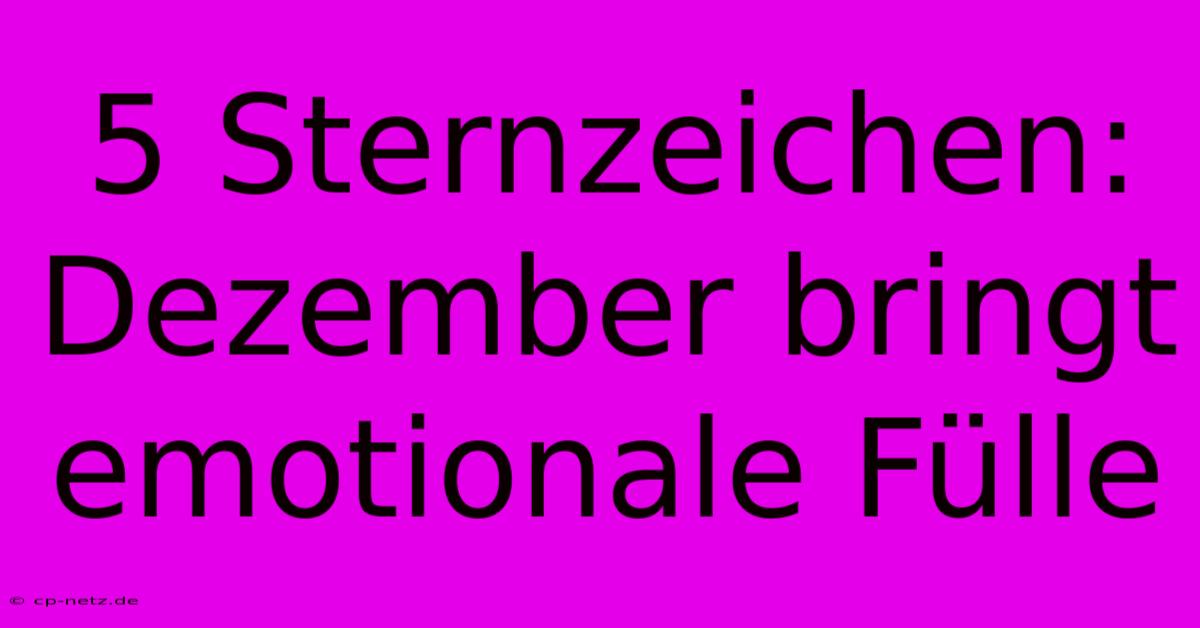 5 Sternzeichen: Dezember Bringt Emotionale Fülle