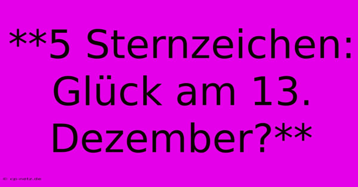 **5 Sternzeichen: Glück Am 13. Dezember?**