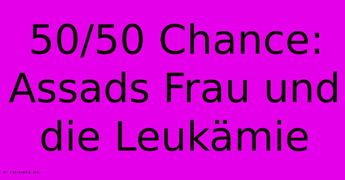 50/50 Chance: Assads Frau Und Die Leukämie