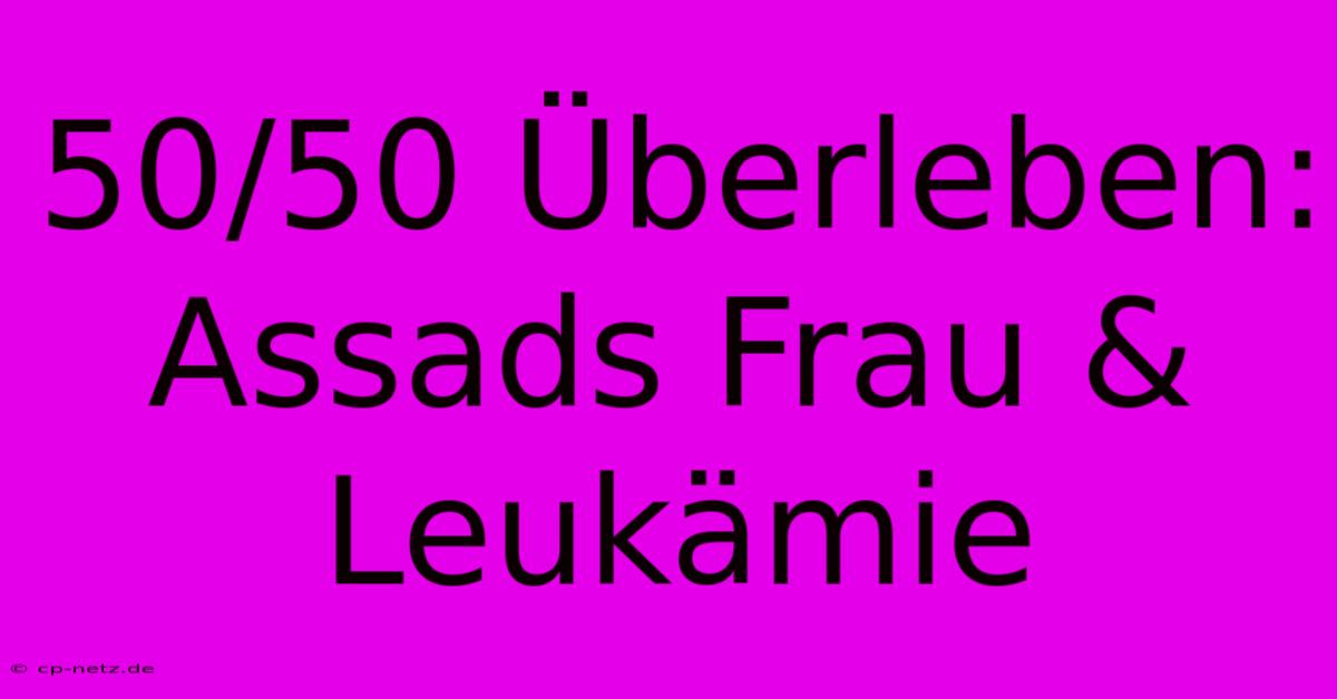 50/50 Überleben: Assads Frau & Leukämie