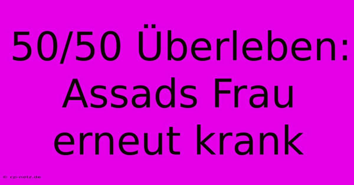 50/50 Überleben: Assads Frau Erneut Krank