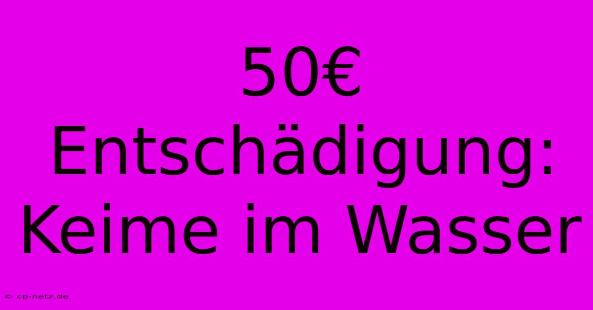 50€ Entschädigung: Keime Im Wasser