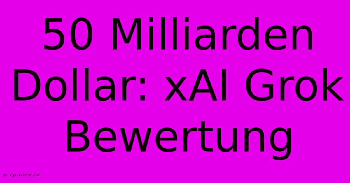 50 Milliarden Dollar: XAI Grok Bewertung