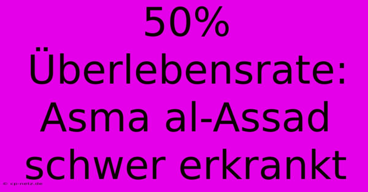 50% Überlebensrate: Asma Al-Assad Schwer Erkrankt