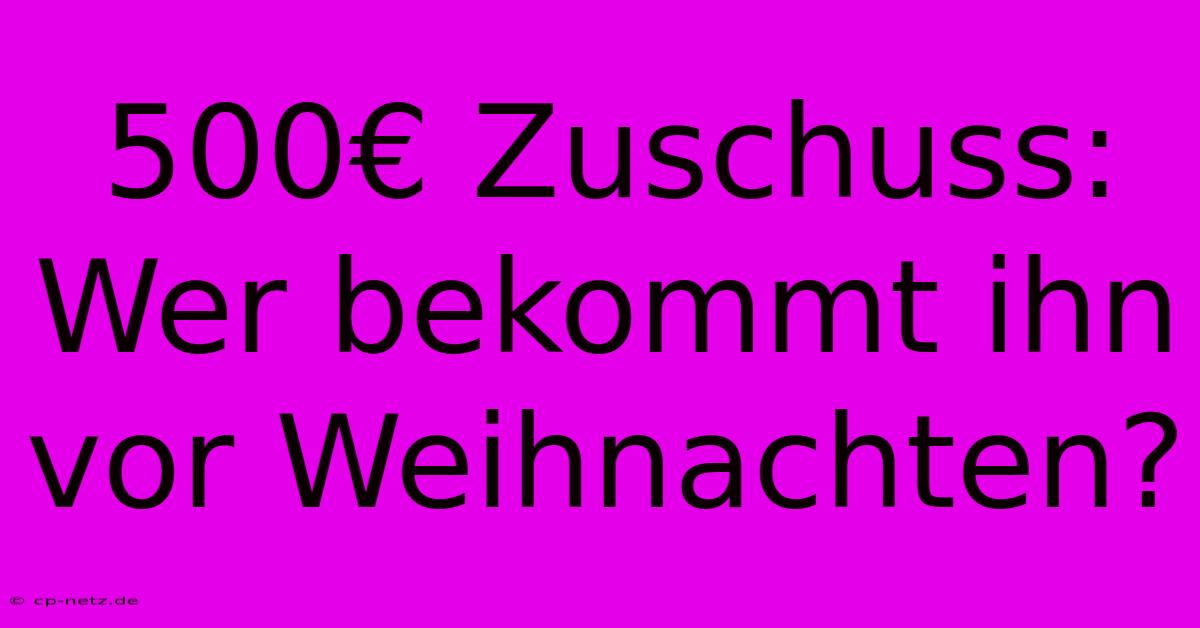 500€ Zuschuss: Wer Bekommt Ihn Vor Weihnachten?