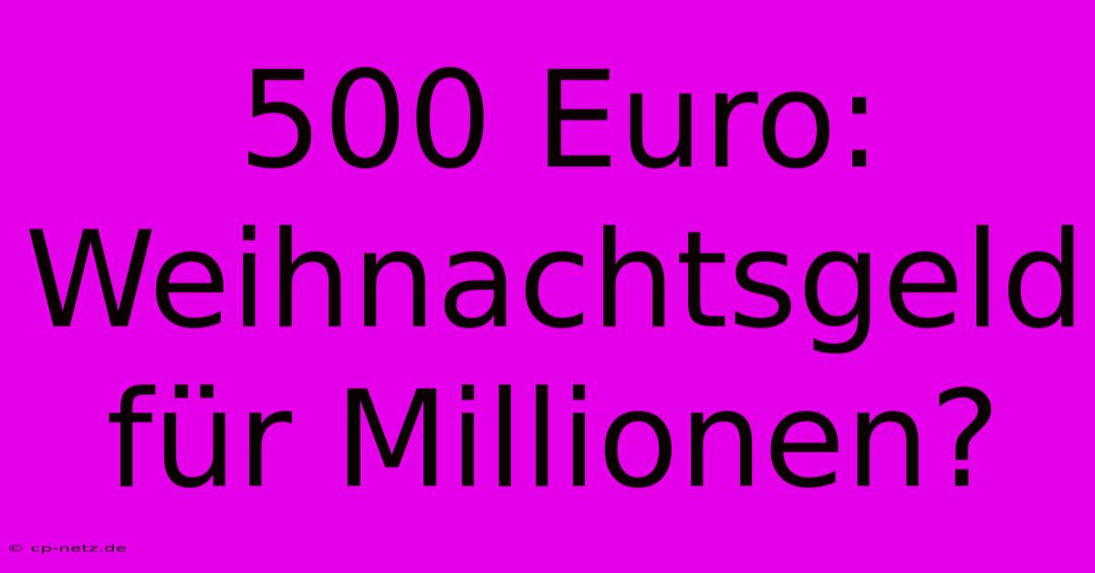 500 Euro: Weihnachtsgeld Für Millionen?