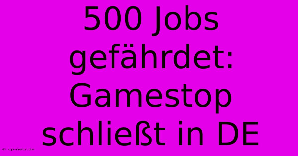 500 Jobs Gefährdet: Gamestop Schließt In DE